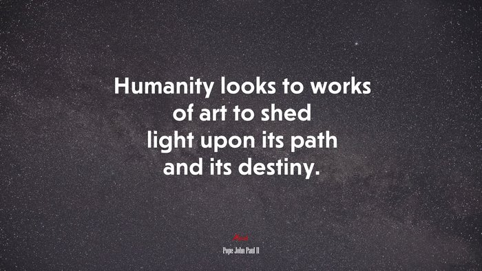 Humanity looks to works of art to shed light upon its path and its destiny. | Pope John Paul II quote