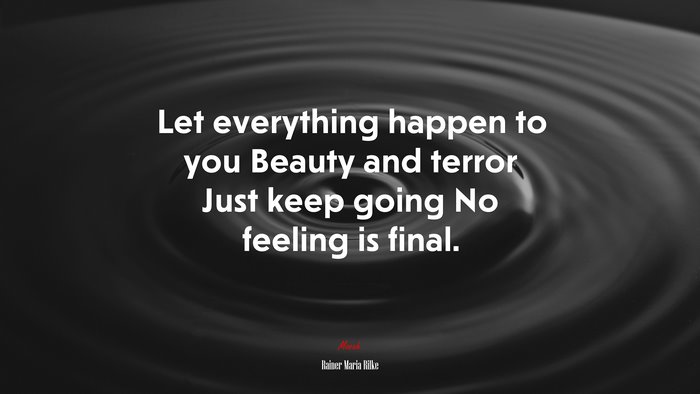 Let everything happen to you Beauty and terror Just keep going No feeling is final. | Rainer Maria Rilke quote