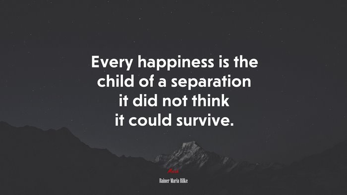 Every happiness is the child of a separation it did not think it could survive. | Rainer Maria Rilke quote