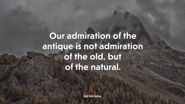 Our admiration of the antique is not admiration of the old, but of the natural. | Ralph Waldo Emerson quote