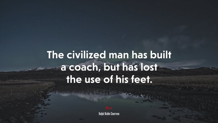 The civilized man has built a coach, but has lost the use of his feet. | Ralph Waldo Emerson quote