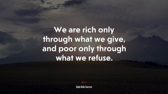 We are rich only through what we give, and poor only through what we refuse. | Ralph Waldo Emerson quote