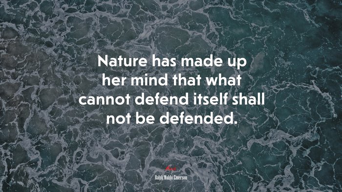 Nature has made up her mind that what cannot defend itself shall not be defended. | Ralph Waldo Emerson quote