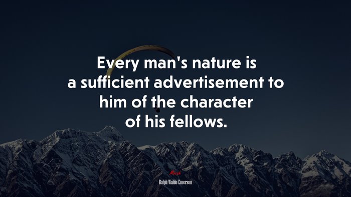 Every man’s nature is a sufficient advertisement to him of the character of his fellows. | Ralph Waldo Emerson quote