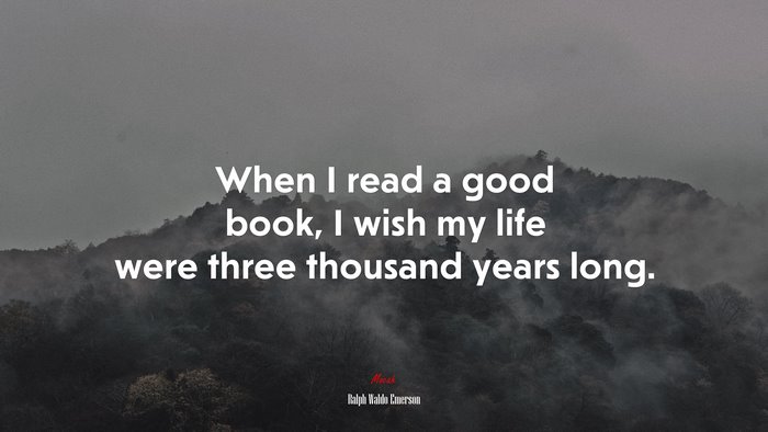 When I read a good book, I wish my life were three thousand years long. | Ralph Waldo Emerson quote