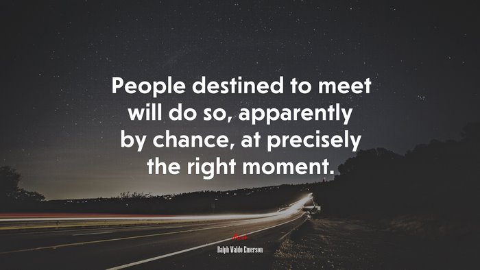 People destined to meet will do so, apparently by chance, at precisely the right moment. | Ralph Waldo Emerson quote
