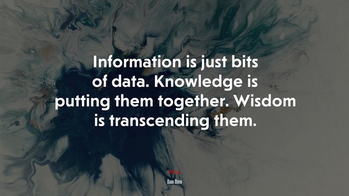 Information is just bits of data. Knowledge is putting them together. Wisdom is transcending them. | Ram Dass quote