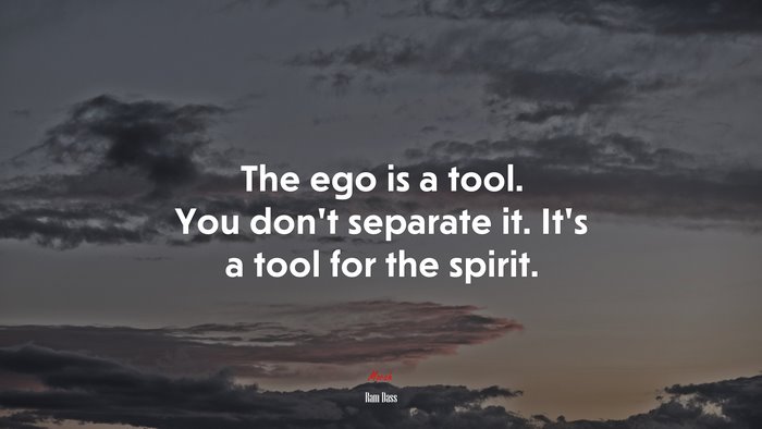 The ego is a tool. You don’t separate it. It’s a tool for the spirit. | Ram Dass quote