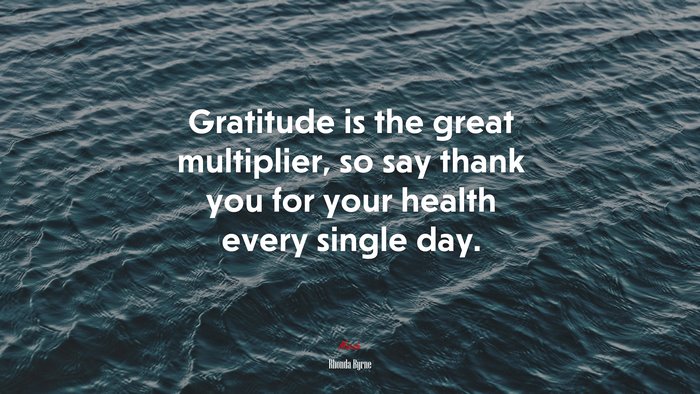 Gratitude is the great multiplier, so say thank you for your health every single day. | Rhonda Byrne quote