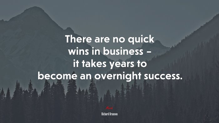 There are no quick wins in business – it takes years to become an overnight success. | Richard Branson quote