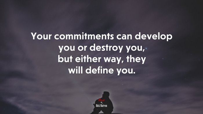 Your commitments can develop you or destroy you, but either way, they will define you. | Rick Warren quote