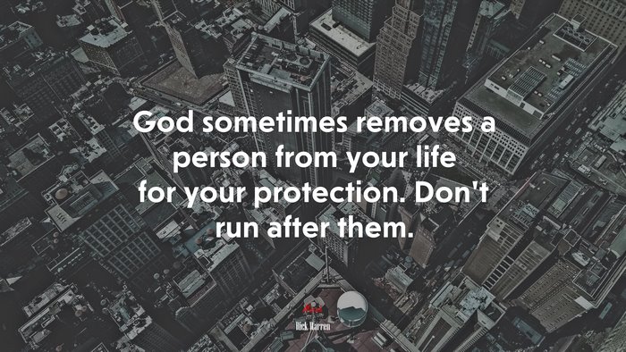 God sometimes removes a person from your life for your protection. Don’t run after them. | Rick Warren quote