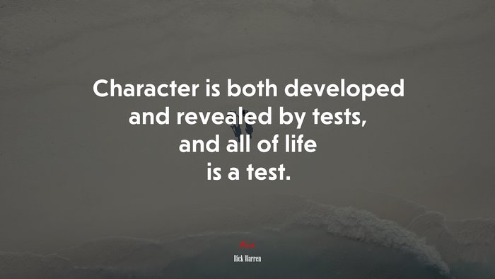 Character is both developed and revealed by tests, and all of life is a test. | Rick Warren quote