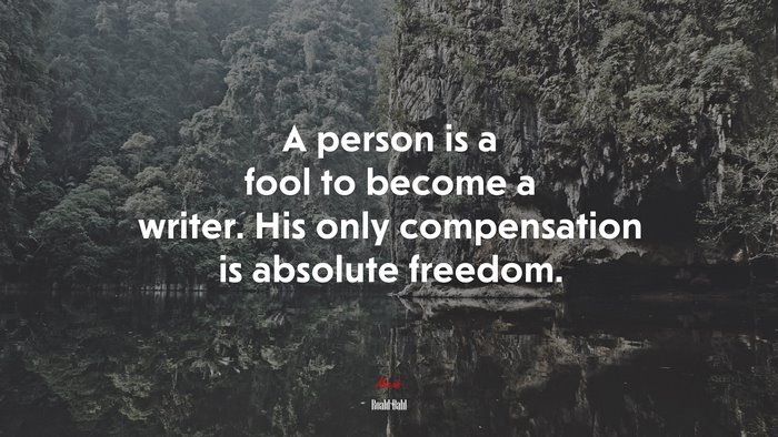 A person is a fool to become a writer. His only compensation is absolute freedom. | Roald Dahl quote