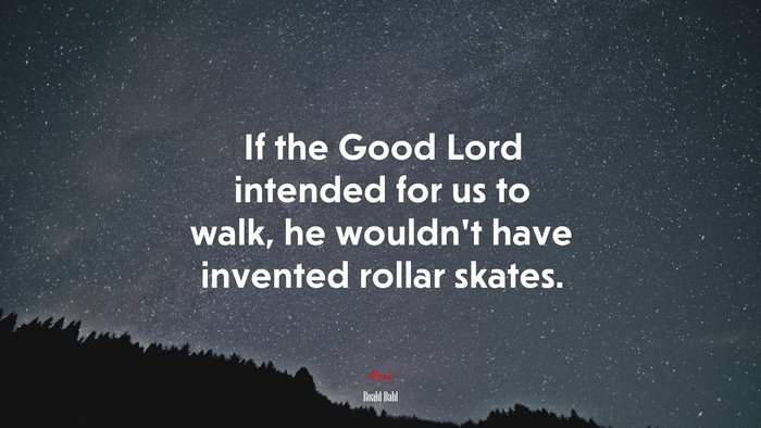 If the Good Lord intended for us to walk, he wouldn’t have invented rollar skates. | Roald Dahl quote