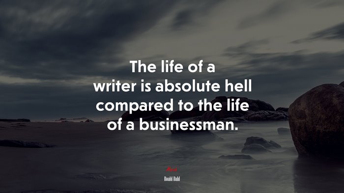 The life of a writer is absolute hell compared to the life of a businessman. | Roald Dahl quote