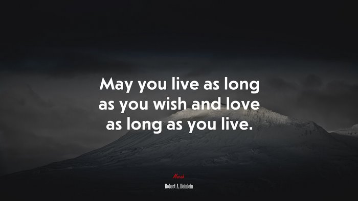 May you live as long as you wish and love as long as you live. | Robert A. Heinlein quote