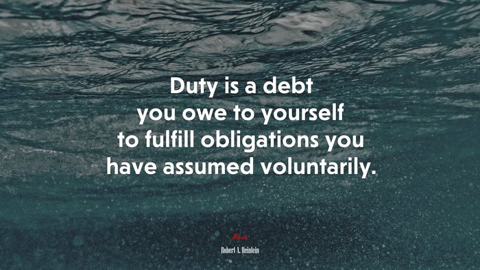Duty is a debt you owe to yourself to fulfill obligations you have assumed voluntarily. | Robert A. Heinlein quote