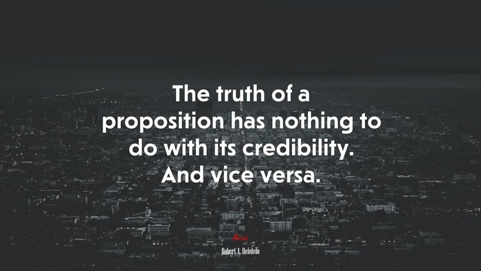 The truth of a proposition has nothing to do with its credibility. And vice versa. | Robert A. Heinlein quote