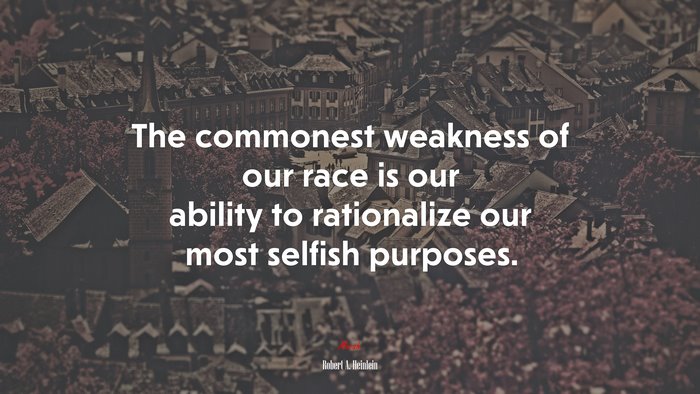 The commonest weakness of our race is our ability to rationalize our most selfish purposes. | Robert A. Heinlein quote