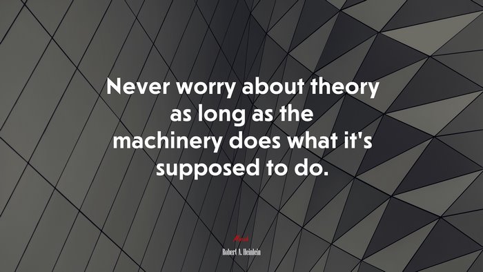 Never worry about theory as long as the machinery does what it’s supposed to do. | Robert A. Heinlein quote
