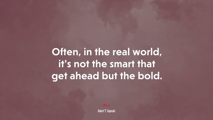 Often, in the real world, it’s not the smart that get ahead but the bold. | Robert T. Kiyosaki quote
