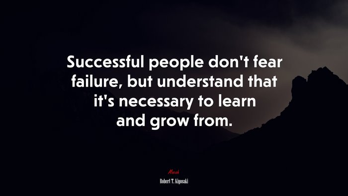 Successful people don’t fear failure, but understand that it’s necessary to learn and grow from. | Robert T. Kiyosaki quote