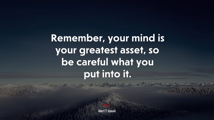 Remember, your mind is your greatest asset, so be careful what you put into it. | Robert T. Kiyosaki quote