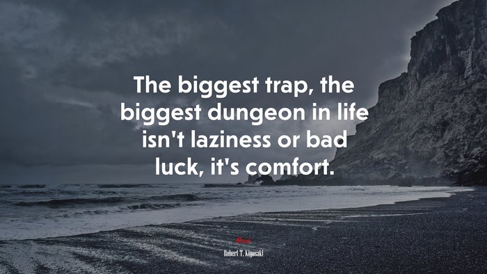 The biggest trap, the biggest dungeon in life isn’t laziness or bad luck, it’s comfort. | Robert T. Kiyosaki quote