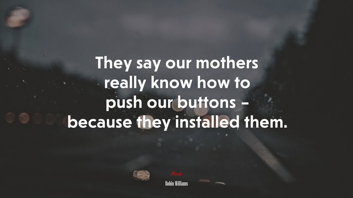 They say our mothers really know how to push our buttons – because they installed them. | Robin Williams quote