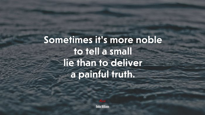 Sometimes it’s more noble to tell a small lie than to deliver a painful truth. | Robin Williams quote