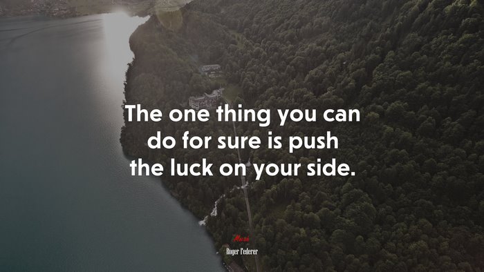 The one thing you can do for sure is push the luck on your side. | Roger Federer quote