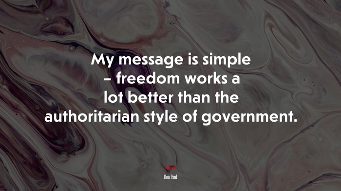 My message is simple – freedom works a lot better than the authoritarian style of government. | Ron Paul quote