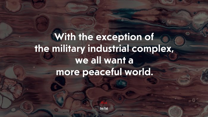 With the exception of the military industrial complex, we all want a more peaceful world. | Ron Paul quote