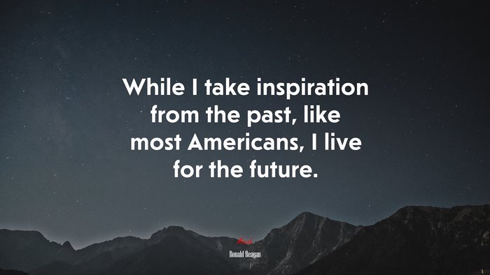 While I take inspiration from the past, like most Americans, I live for the future. | Ronald Reagan quote