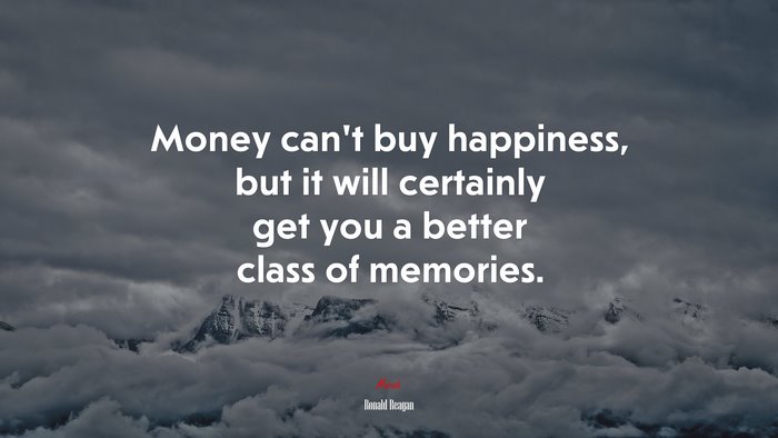 Money can’t buy happiness, but it will certainly get you a better class of memories. | Ronald Reagan quote
