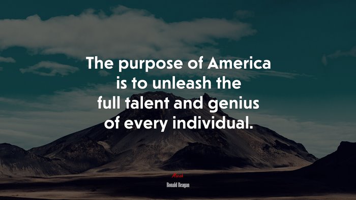 The purpose of America is to unleash the full talent and genius of every individual. | Ronald Reagan quote