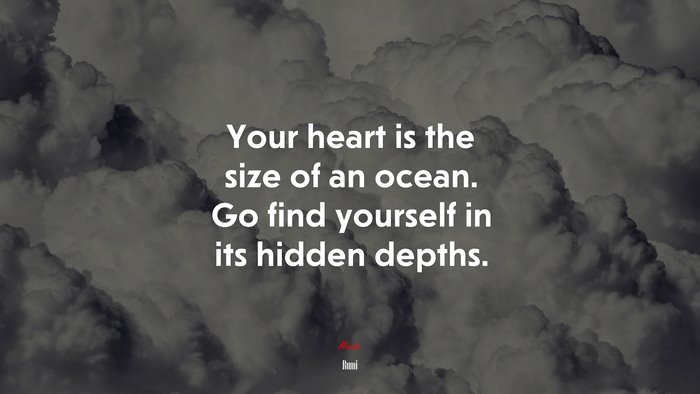 Your heart is the size of an ocean. Go find yourself in its hidden depths. | Rumi quote