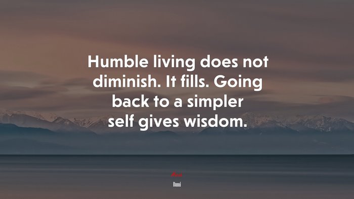 Humble living does not diminish. It fills. Going back to a simpler self gives wisdom. | Rumi quote