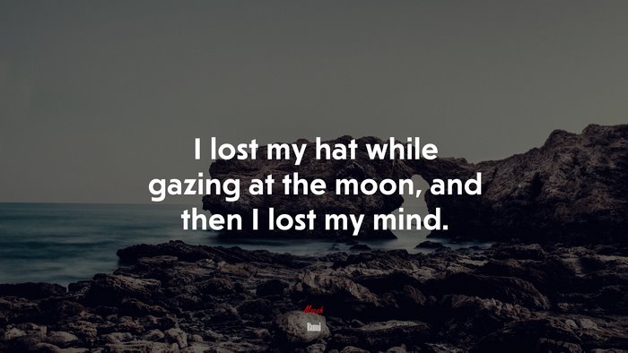 I lost my hat while gazing at the moon, and then I lost my mind. | Rumi quote
