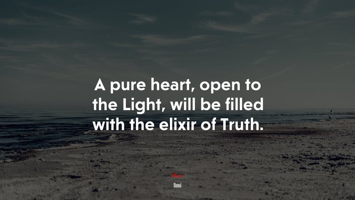 A pure heart, open to the Light, will be filled with the elixir of Truth. | Rumi quote