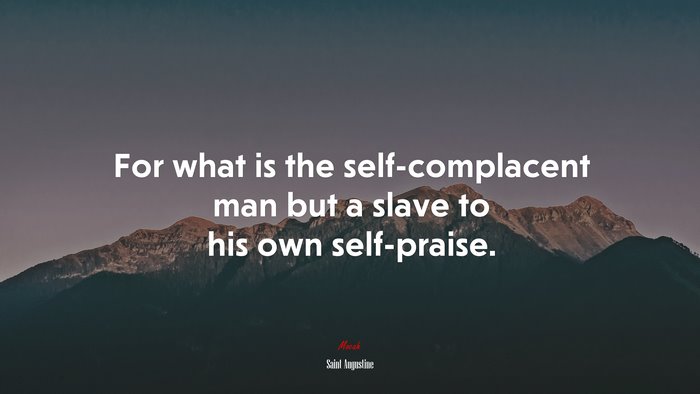 For what is the self-complacent man but a slave to his own self-praise. | Saint Augustine quote
