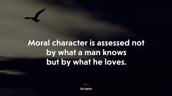 Moral character is assessed not by what a man knows but by what he loves. | Saint Augustine quote