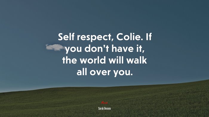 Self respect, Colie. If you don’t have it, the world will walk all over you. | Sarah Dessen quote