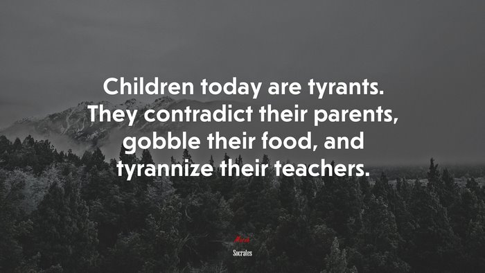 Children today are tyrants. They contradict their parents, gobble their food, and tyrannize their teachers. | Socrates quote