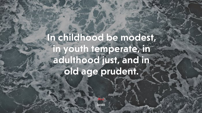 In childhood be modest, in youth temperate, in adulthood just, and in old age prudent. | Socrates quote