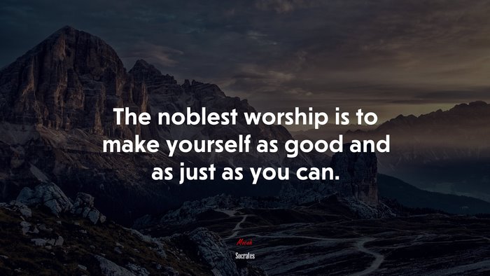 The noblest worship is to make yourself as good and as just as you can. | Socrates quote