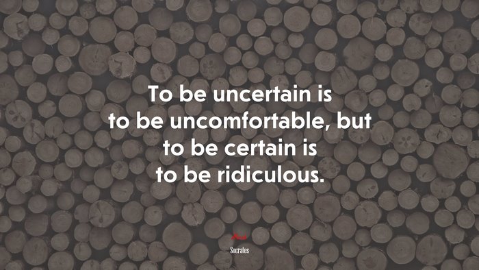 To be uncertain is to be uncomfortable, but to be certain is to be ridiculous. | Socrates quote