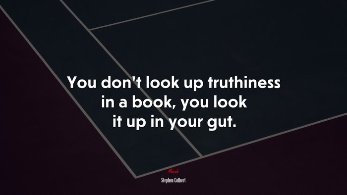 You don’t look up truthiness in a book, you look it up in your gut. | Stephen Colbert quote
