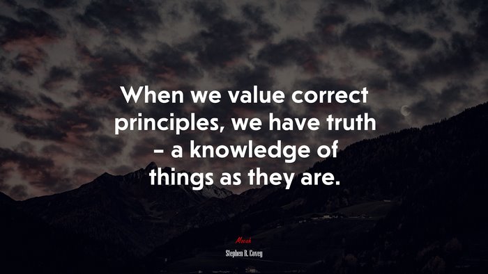 When we value correct principles, we have truth – a knowledge of things as they are. | Stephen R. Covey quote